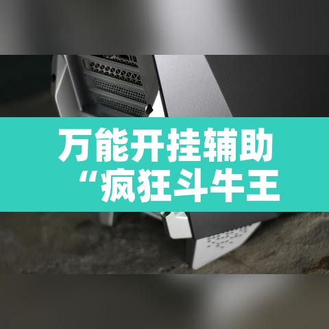 万能开挂辅助“疯狂斗牛王真的可以开挂吗”其实确实有挂