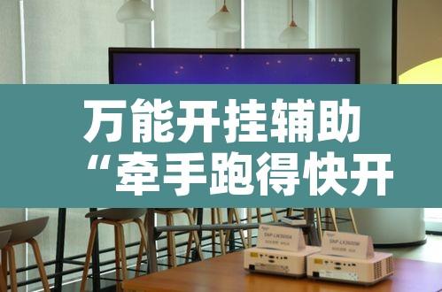 万能开挂辅助“牵手跑得快开挂神器”附辅助神器开挂脚本详细步骤