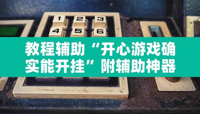 教程辅助“开心游戏确实能开挂”附辅助神器开挂脚本详细步骤