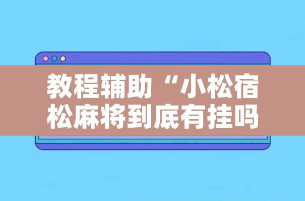 教程辅助“小松宿松麻将到底有挂吗”开挂辅助脚本+详细开挂安装教程