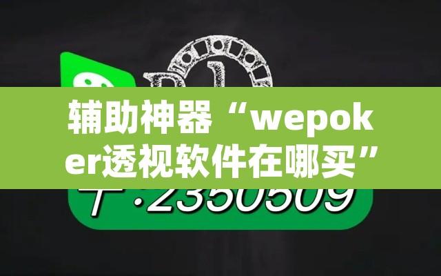 辅助神器“wepoker透视软件在哪买	”附辅助神器开挂脚本详细步骤