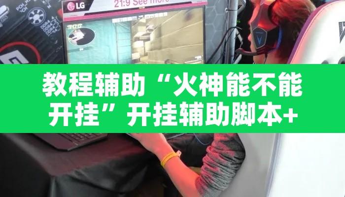 教程辅助“火神能不能开挂	”开挂辅助脚本+详细开挂安装教程