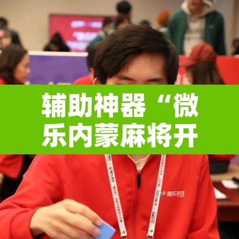 辅助神器“微乐内蒙麻将开挂神器”附辅助神器开挂脚本详细步骤