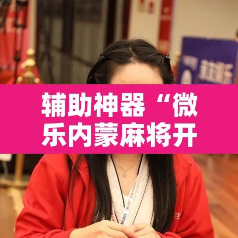 辅助神器“微乐内蒙麻将开挂神器”附辅助神器开挂脚本详细步骤