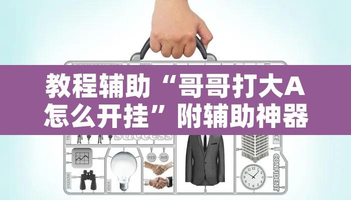 教程辅助“哥哥打大A怎么开挂	”附辅助神器开挂脚本详细步骤