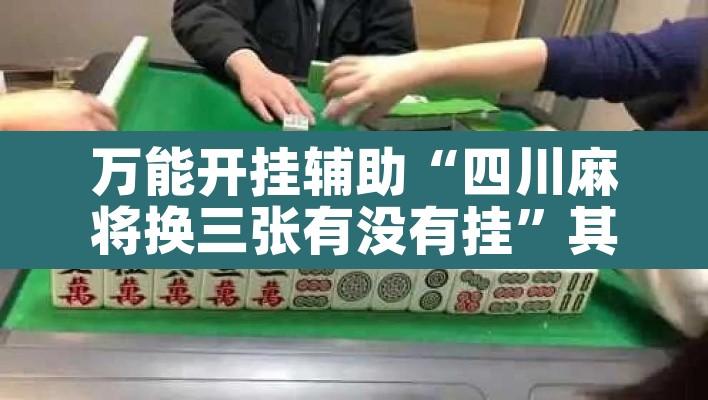万能开挂辅助“四川麻将换三张有没有挂	”其实确实有挂