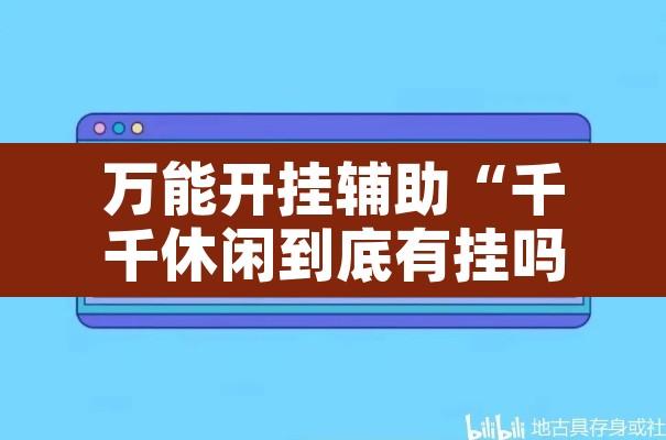 万能开挂辅助“千千休闲到底有挂吗”附辅助神器开挂脚本详细步骤