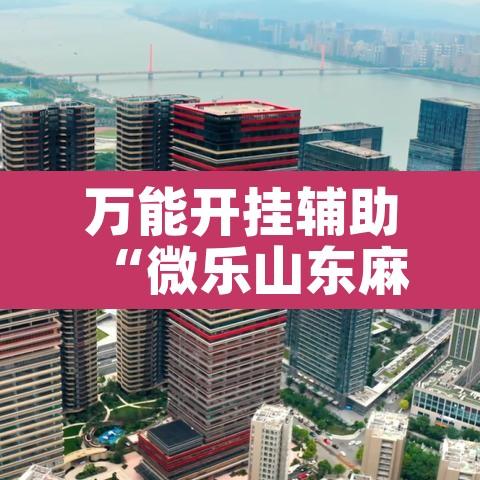 万能开挂辅助“微乐山东麻将开挂神器”其实确实有挂