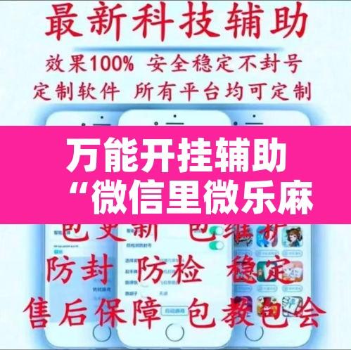万能开挂辅助“微信里微乐麻将有诀窍	”开挂辅助脚本+详细开挂安装教程