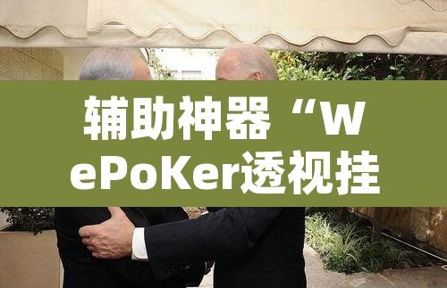 辅助神器“WePoKer透视挂辅助挂作弊”附辅助神器开挂脚本详细步骤