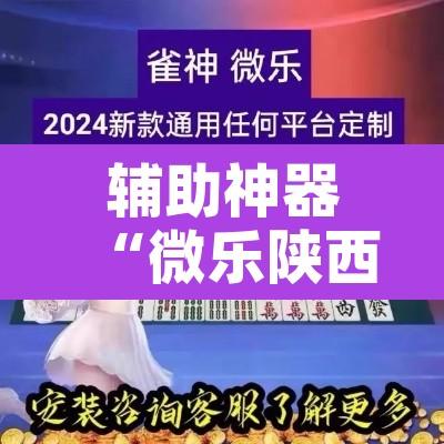 辅助神器“微乐陕西麻将免费开挂神器”开挂辅助脚本+详细开挂安装教程