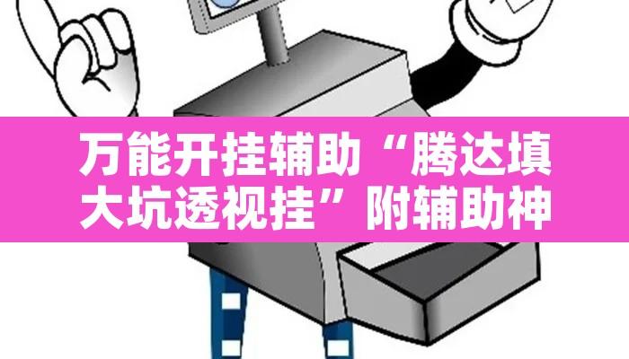 万能开挂辅助“腾达填大坑透视挂”附辅助神器开挂脚本详细步骤