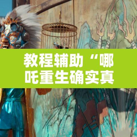 教程辅助“哪吒重生确实真的有挂”其实确实有挂