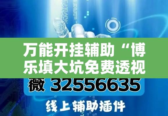 万能开挂辅助“博乐填大坑免费透视软件下载”附辅助神器开挂脚本详细步骤