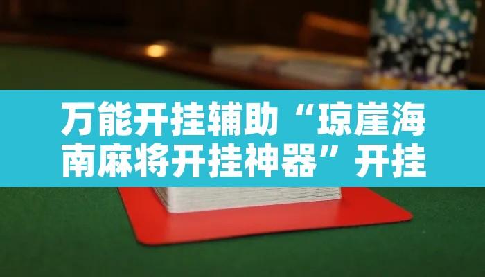 万能开挂辅助“琼崖海南麻将开挂神器	”开挂辅助脚本+详细开挂安装教程