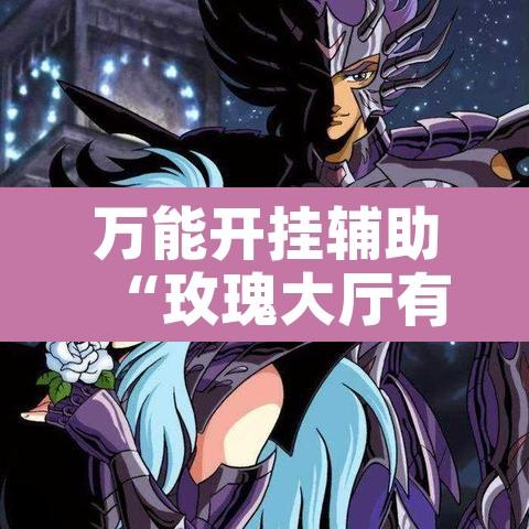 万能开挂辅助“玫瑰大厅有辅助吗”开挂辅助脚本+详细开挂安装教程