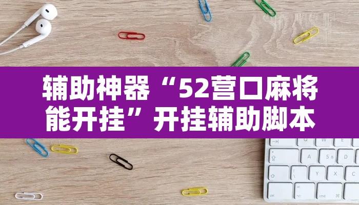 辅助神器“52营口麻将能开挂”开挂辅助脚本+详细开挂安装教程