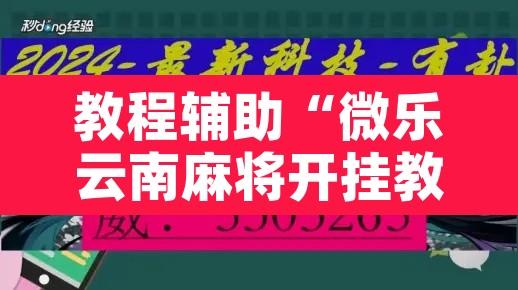 教程辅助“微乐云南麻将开挂教程”附辅助神器开挂脚本详细步骤