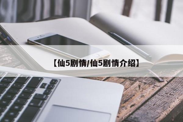 【仙5剧情/仙5剧情介绍】