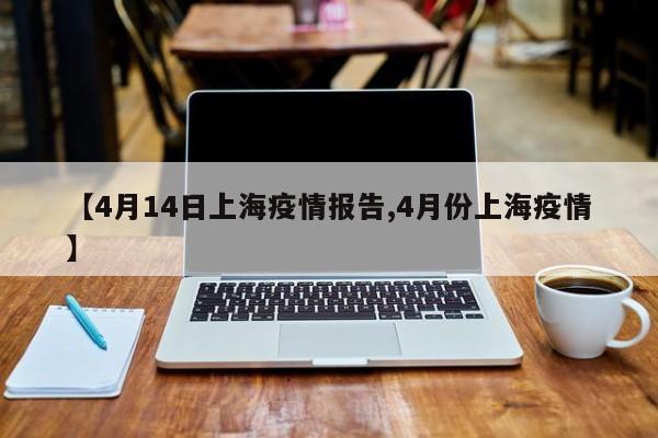 【4月14日上海疫情报告,4月份上海疫情】
