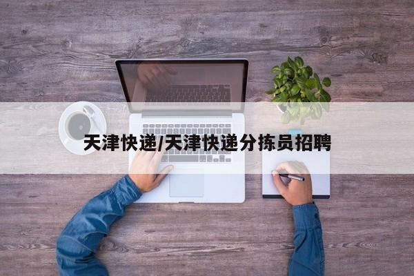 天津快递/天津快递分拣员招聘