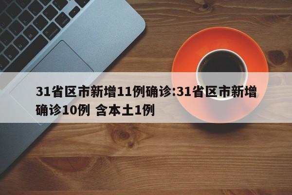 31省区市新增11例确诊:31省区市新增确诊10例 含本土1例
