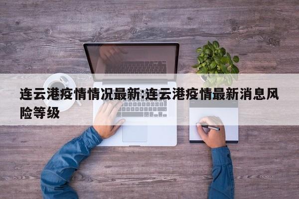 连云港疫情情况最新:连云港疫情最新消息风险等级
