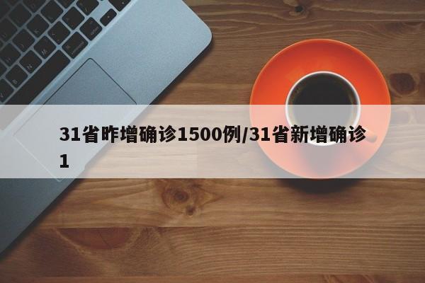 31省昨增确诊1500例/31省新增确诊1