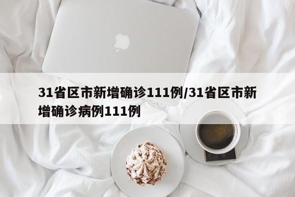 31省区市新增确诊111例/31省区市新增确诊病例111例