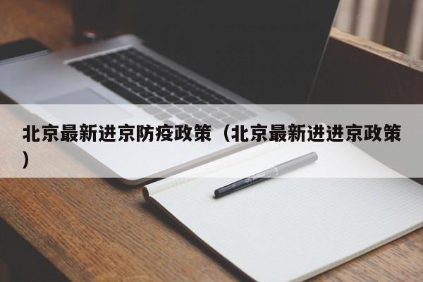 北京最新进京防疫政策（北京最新进进京政策）