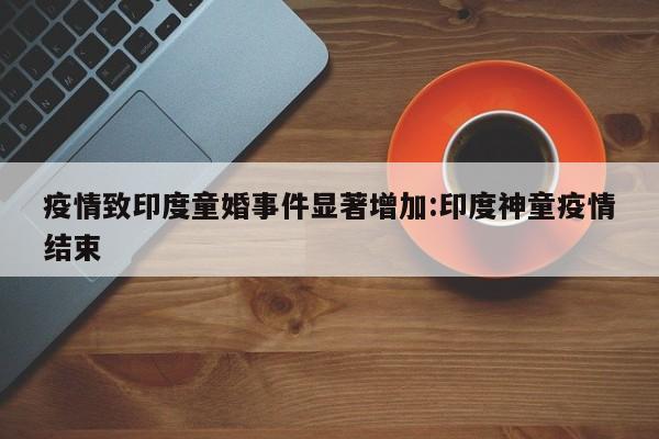疫情致印度童婚事件显著增加:印度神童疫情结束