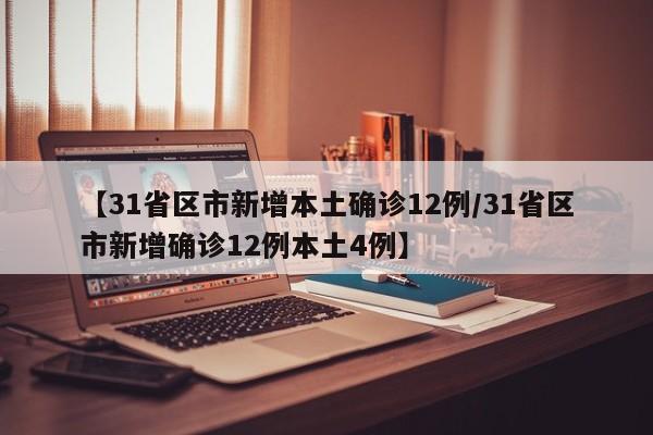 【31省区市新增本土确诊12例/31省区市新增确诊12例本土4例】