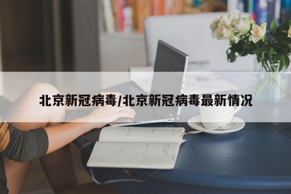北京新冠病毒/北京新冠病毒最新情况