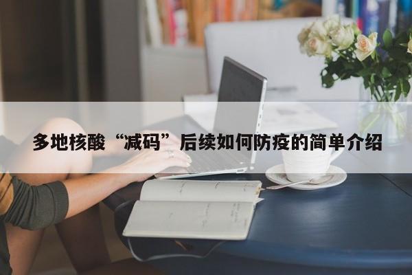多地核酸“减码”后续如何防疫的简单介绍