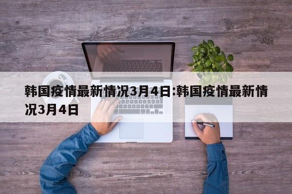 韩国疫情最新情况3月4日:韩国疫情最新情况3月4日
