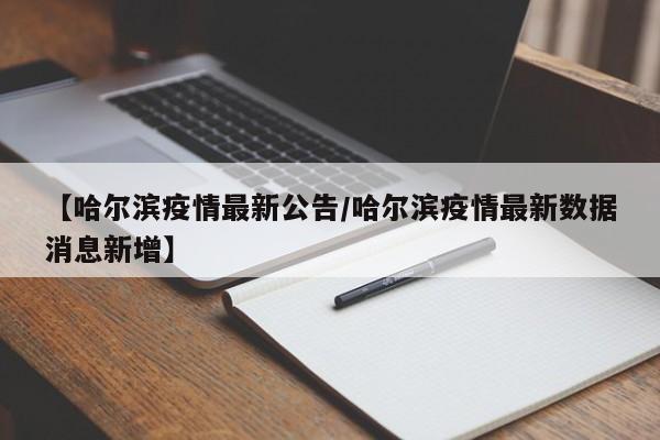 【哈尔滨疫情最新公告/哈尔滨疫情最新数据消息新增】