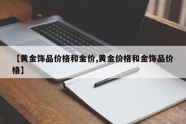 【黄金饰品价格和金价,黄金价格和金饰品价格】