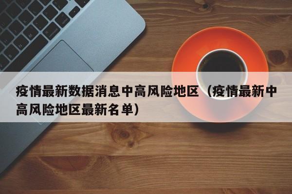 疫情最新数据消息中高风险地区（疫情最新中高风险地区最新名单）