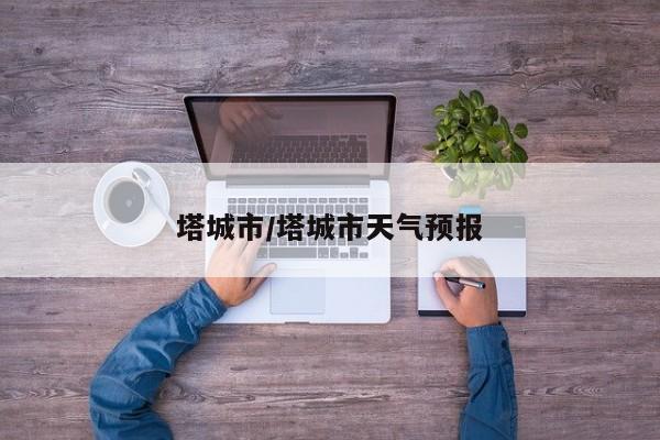 塔城市/塔城市天气预报