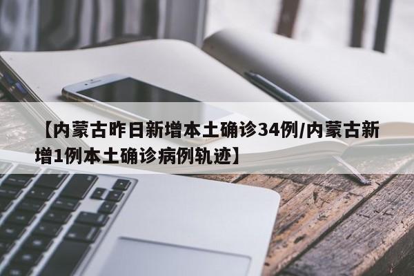 【内蒙古昨日新增本土确诊34例/内蒙古新增1例本土确诊病例轨迹】