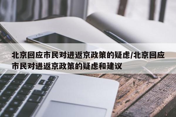 北京回应市民对进返京政策的疑虑/北京回应市民对进返京政策的疑虑和建议