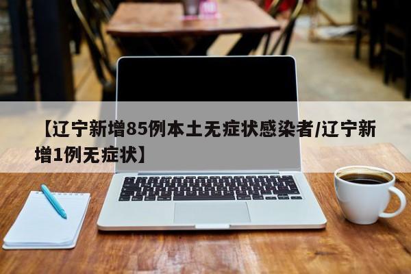 【辽宁新增85例本土无症状感染者/辽宁新增1例无症状】