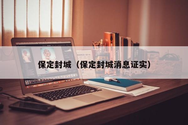 保定封城(保定封城消息证实)