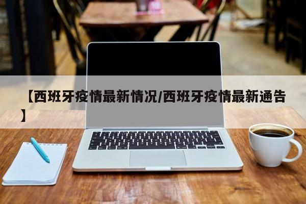 【西班牙疫情最新情况/西班牙疫情最新通告】