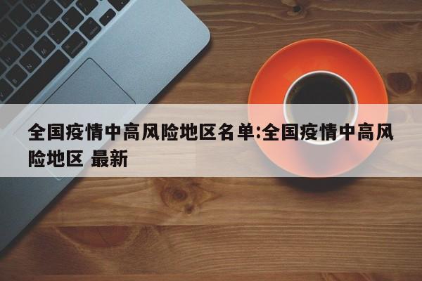全国疫情中高风险地区名单:全国疫情中高风险地区 最新