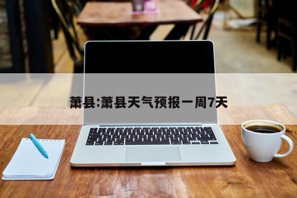 萧县:萧县天气预报一周7天