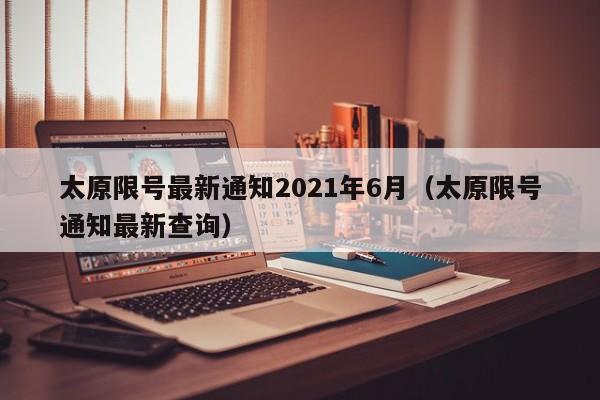 太原限号最新通知2021年6月(太原限号通知最新查询)