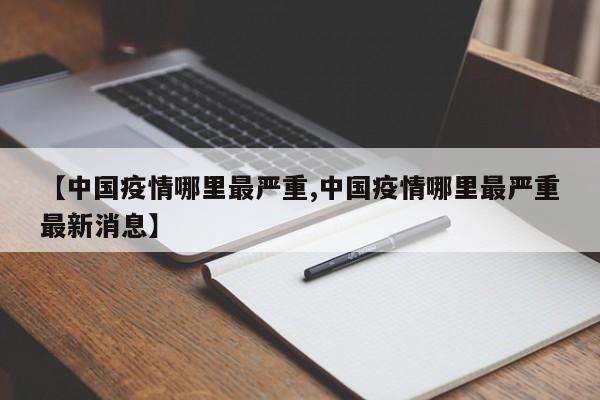 【中国疫情哪里最严重,中国疫情哪里最严重最新消息】