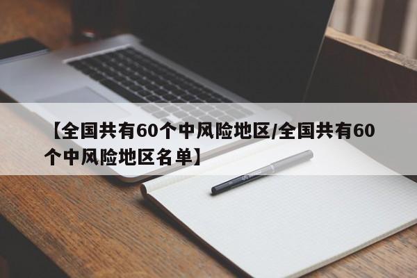 【全国共有60个中风险地区/全国共有60个中风险地区名单】