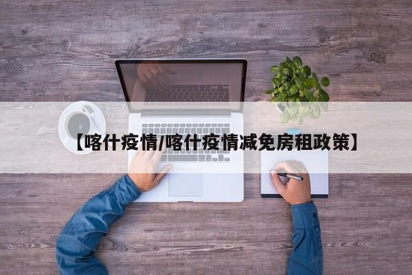 【喀什疫情/喀什疫情减免房租政策】